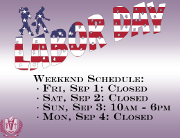 Labor Day Weekend Schedule: Fri, Sep 1: Closed; Sat, Sep 2: Closed; Sun, Sep 3: 10am - 6pm; Mon, Sep 4: Closed